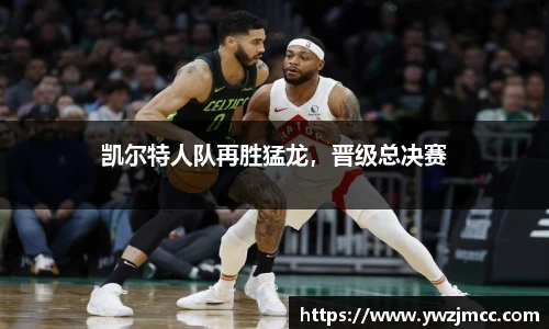 凯尔特人队再胜猛龙，晋级总决赛