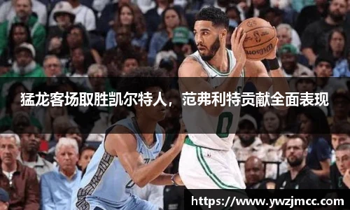 猛龙客场取胜凯尔特人，范弗利特贡献全面表现
