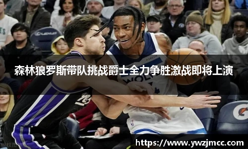 森林狼罗斯带队挑战爵士全力争胜激战即将上演