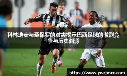 科林地安与圣保罗的对决揭示巴西足球的激烈竞争与历史渊源