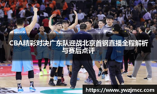 CBA精彩对决广东队迎战北京首钢直播全程解析与赛后点评