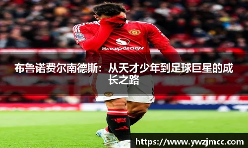 布鲁诺费尔南德斯：从天才少年到足球巨星的成长之路