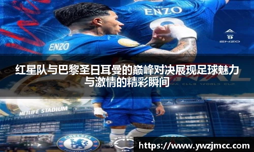 红星队与巴黎圣日耳曼的巅峰对决展现足球魅力与激情的精彩瞬间
